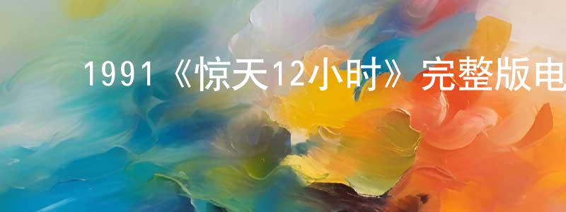 ﻿单德林的网络影视资源,﻿1991《惊天12小时》完整版电影/在线观看/百度云-美剧天堂